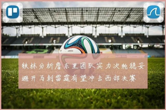铁林分析詹东里团队实力次轮稳妥避开马刺雷霆有望冲击西部决赛