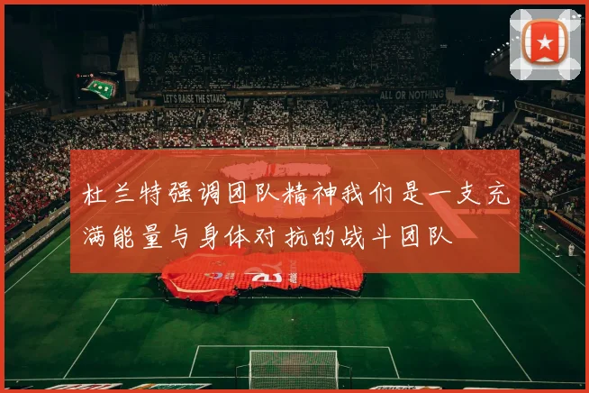 杜兰特强调团队精神我们是一支充满能量与身体对抗的战斗团队