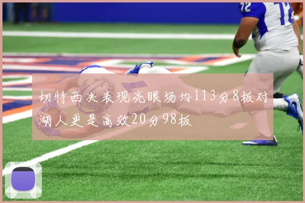 切特西决表现亮眼场均113分8板对湖人更是高效20分98板
