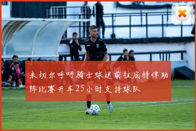 米切尔呼吁骑士球迷前往底特律助阵比赛开车25小时支持球队