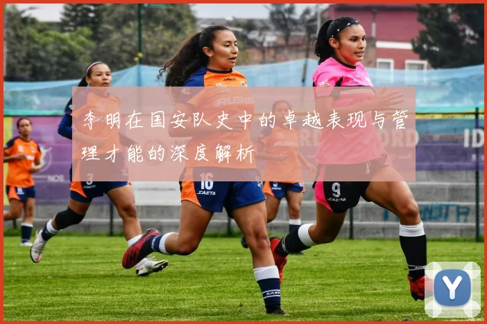 李明在国安队史中的卓越表现与管理才能的深度解析